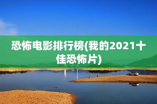 恐怖电影排行榜(我的2021十佳恐怖片)